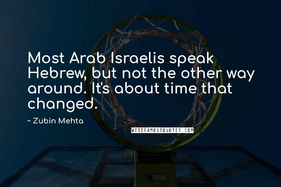 Zubin Mehta Quotes: Most Arab Israelis speak Hebrew, but not the other way around. It's about time that changed.