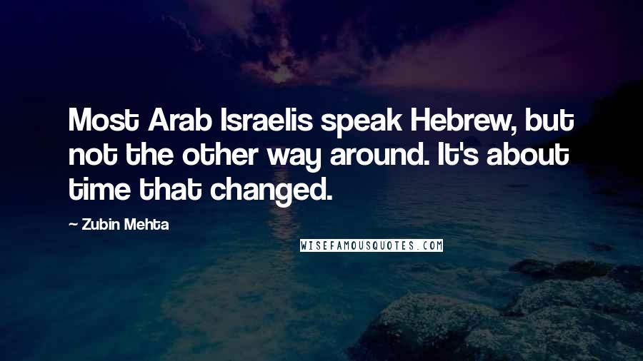 Zubin Mehta Quotes: Most Arab Israelis speak Hebrew, but not the other way around. It's about time that changed.
