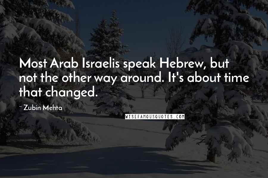 Zubin Mehta Quotes: Most Arab Israelis speak Hebrew, but not the other way around. It's about time that changed.