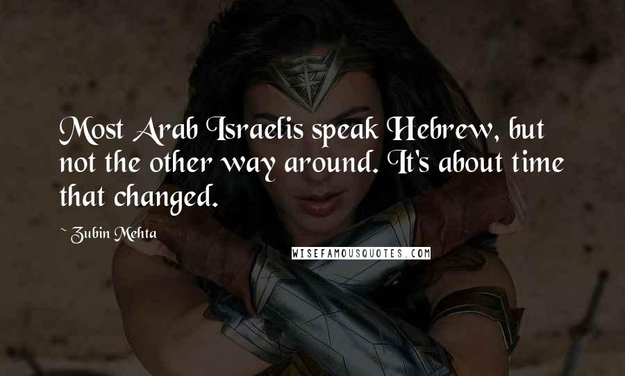 Zubin Mehta Quotes: Most Arab Israelis speak Hebrew, but not the other way around. It's about time that changed.