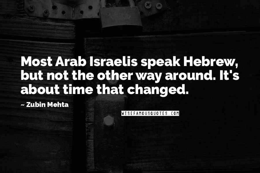Zubin Mehta Quotes: Most Arab Israelis speak Hebrew, but not the other way around. It's about time that changed.