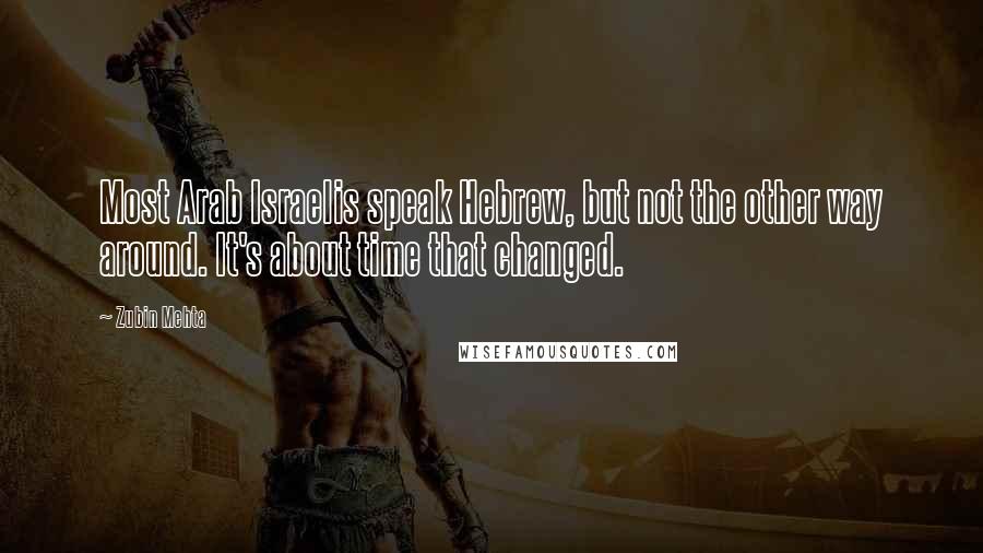 Zubin Mehta Quotes: Most Arab Israelis speak Hebrew, but not the other way around. It's about time that changed.