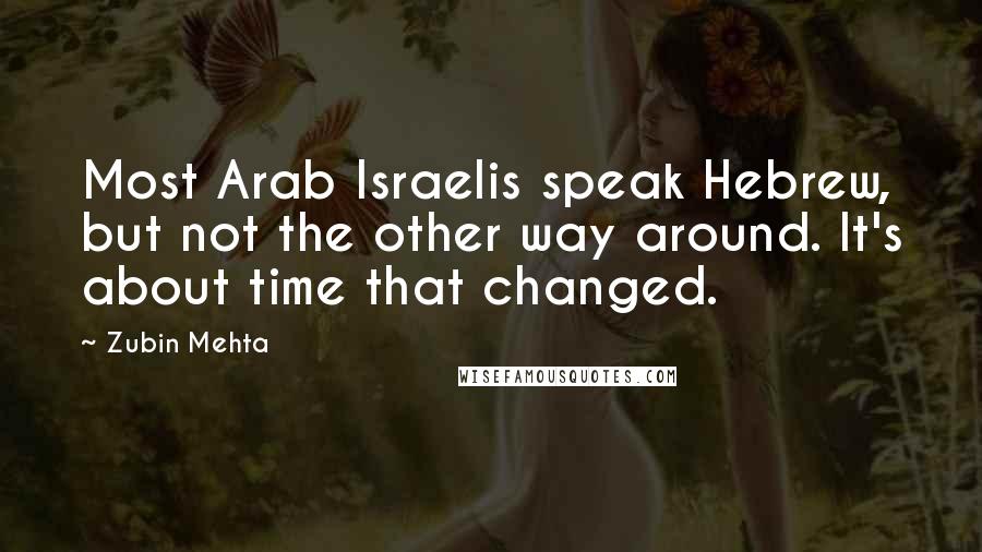 Zubin Mehta Quotes: Most Arab Israelis speak Hebrew, but not the other way around. It's about time that changed.