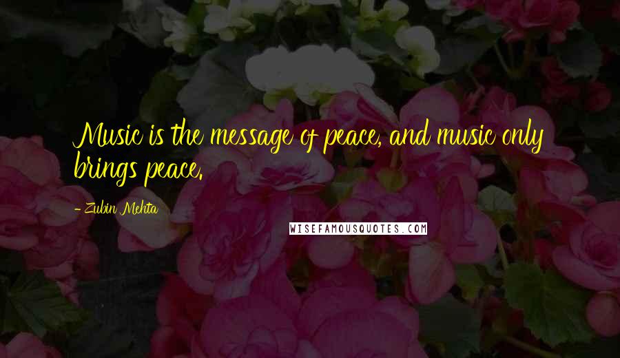 Zubin Mehta Quotes: Music is the message of peace, and music only brings peace.