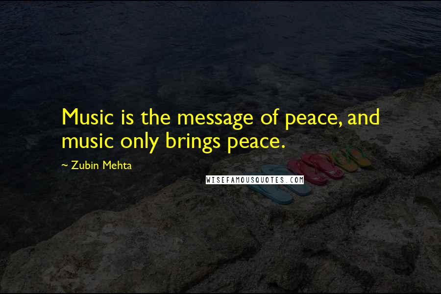 Zubin Mehta Quotes: Music is the message of peace, and music only brings peace.