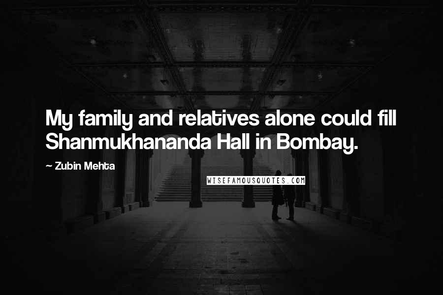 Zubin Mehta Quotes: My family and relatives alone could fill Shanmukhananda Hall in Bombay.