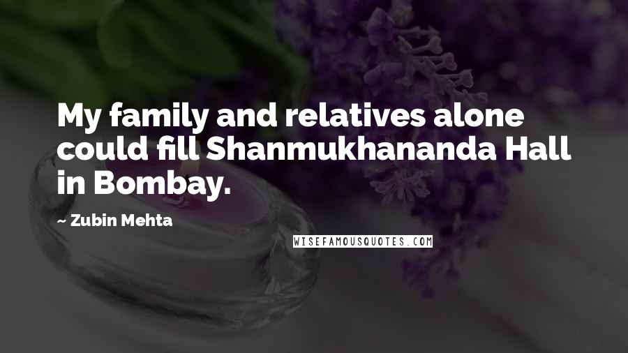 Zubin Mehta Quotes: My family and relatives alone could fill Shanmukhananda Hall in Bombay.
