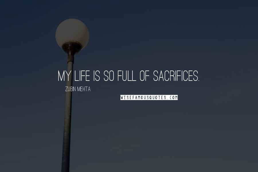 Zubin Mehta Quotes: My life is so full of sacrifices.