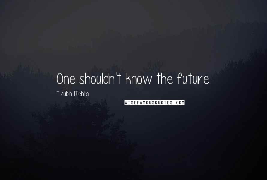 Zubin Mehta Quotes: One shouldn't know the future.