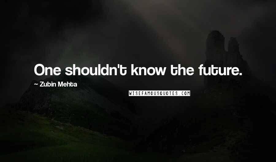 Zubin Mehta Quotes: One shouldn't know the future.