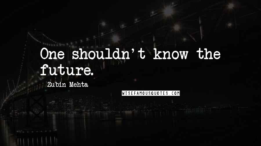 Zubin Mehta Quotes: One shouldn't know the future.
