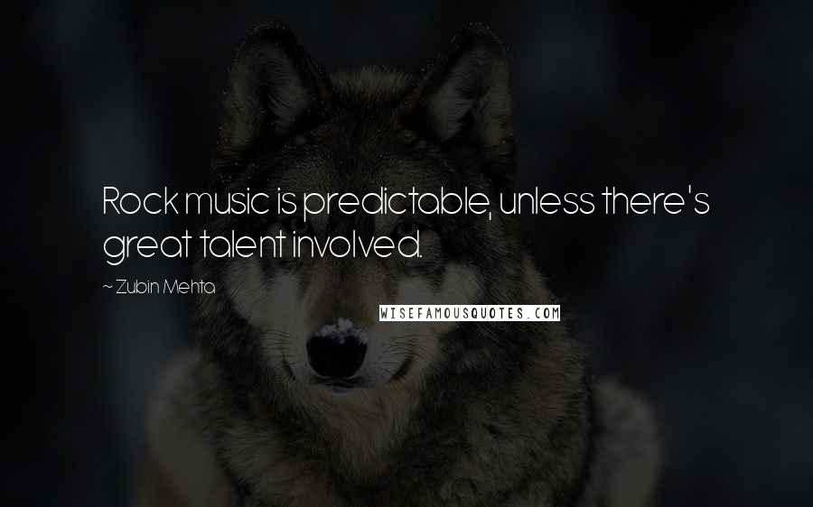 Zubin Mehta Quotes: Rock music is predictable, unless there's great talent involved.