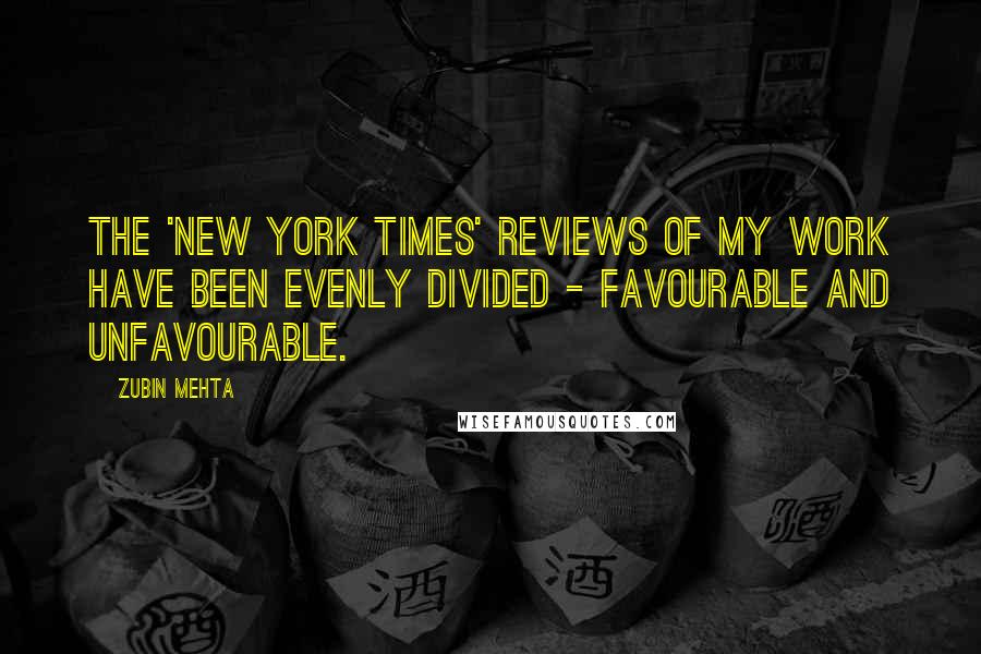 Zubin Mehta Quotes: The 'New York Times' reviews of my work have been evenly divided - favourable and unfavourable.