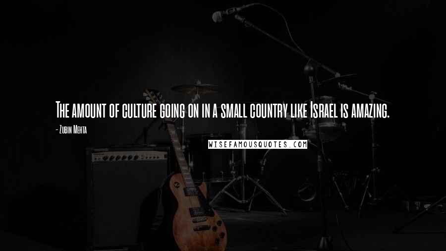 Zubin Mehta Quotes: The amount of culture going on in a small country like Israel is amazing.