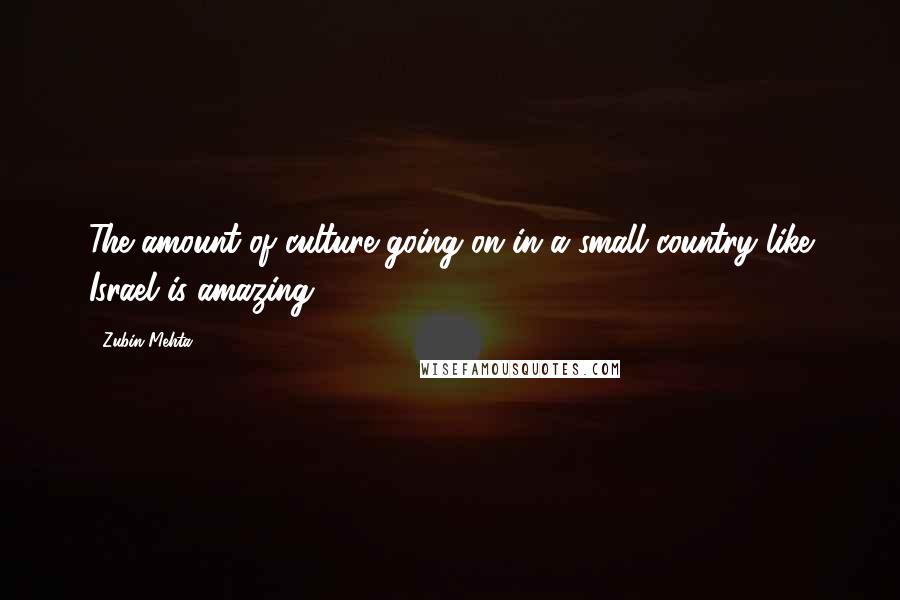 Zubin Mehta Quotes: The amount of culture going on in a small country like Israel is amazing.