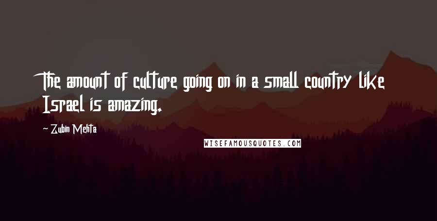 Zubin Mehta Quotes: The amount of culture going on in a small country like Israel is amazing.