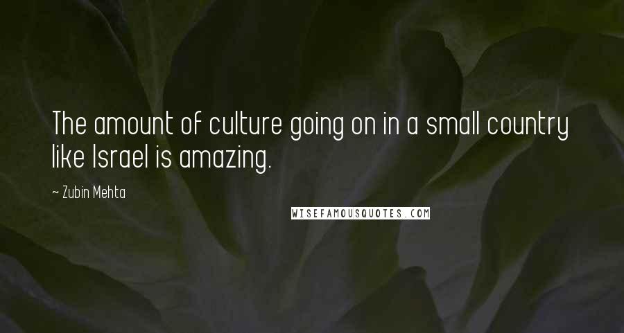 Zubin Mehta Quotes: The amount of culture going on in a small country like Israel is amazing.