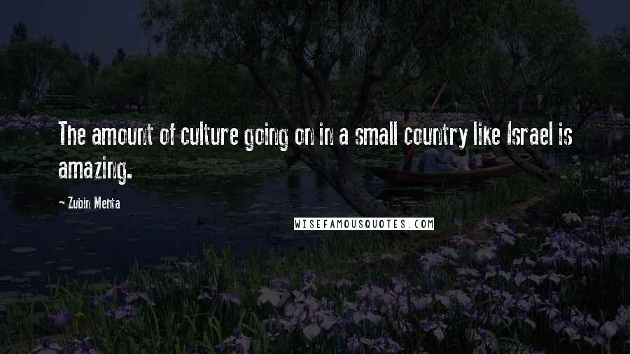 Zubin Mehta Quotes: The amount of culture going on in a small country like Israel is amazing.