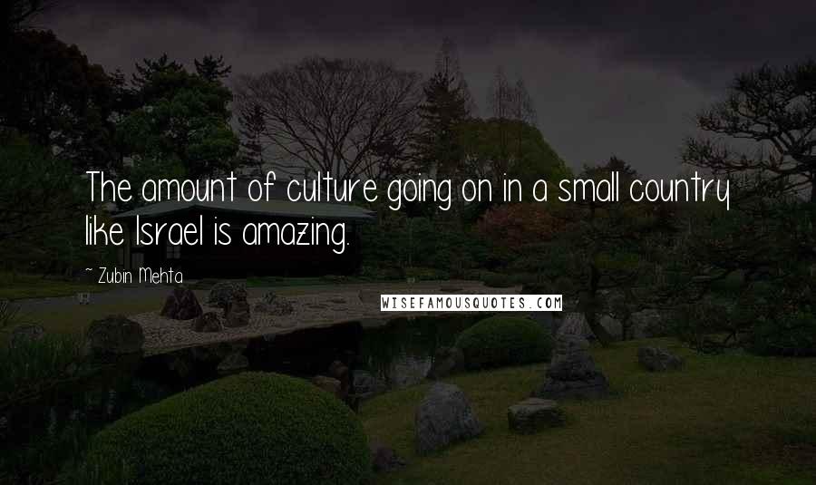 Zubin Mehta Quotes: The amount of culture going on in a small country like Israel is amazing.