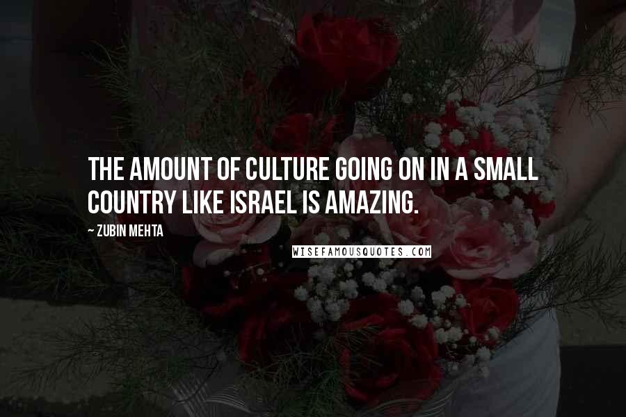 Zubin Mehta Quotes: The amount of culture going on in a small country like Israel is amazing.