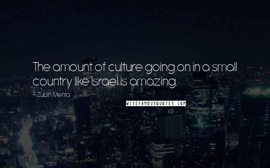 Zubin Mehta Quotes: The amount of culture going on in a small country like Israel is amazing.