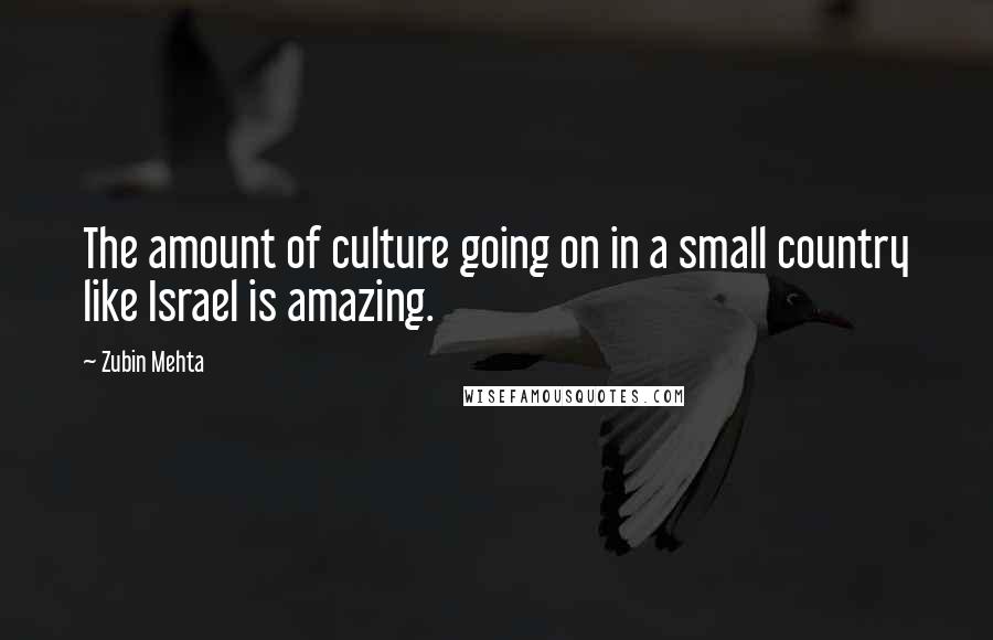 Zubin Mehta Quotes: The amount of culture going on in a small country like Israel is amazing.