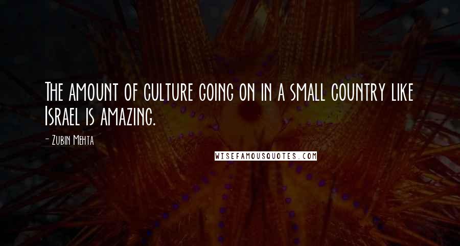 Zubin Mehta Quotes: The amount of culture going on in a small country like Israel is amazing.