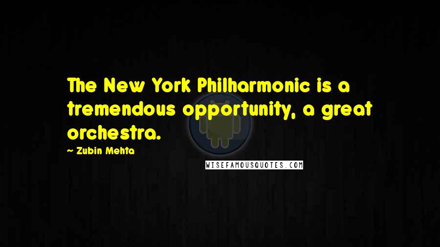 Zubin Mehta Quotes: The New York Philharmonic is a tremendous opportunity, a great orchestra.