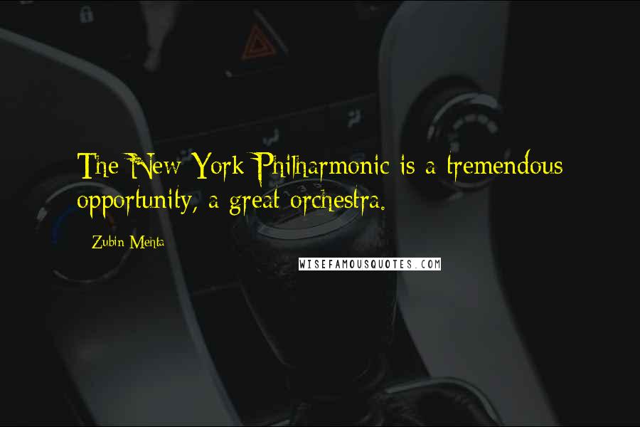Zubin Mehta Quotes: The New York Philharmonic is a tremendous opportunity, a great orchestra.