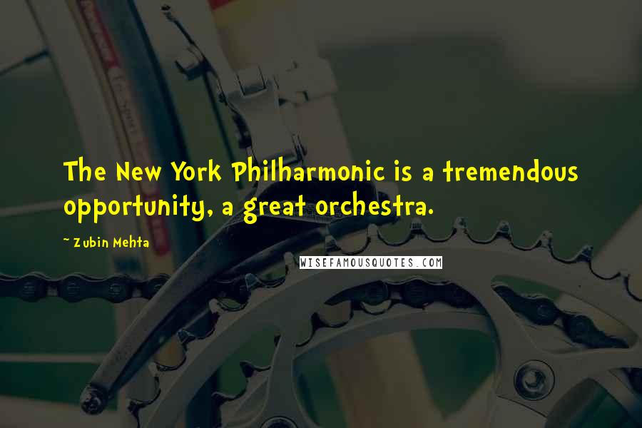 Zubin Mehta Quotes: The New York Philharmonic is a tremendous opportunity, a great orchestra.