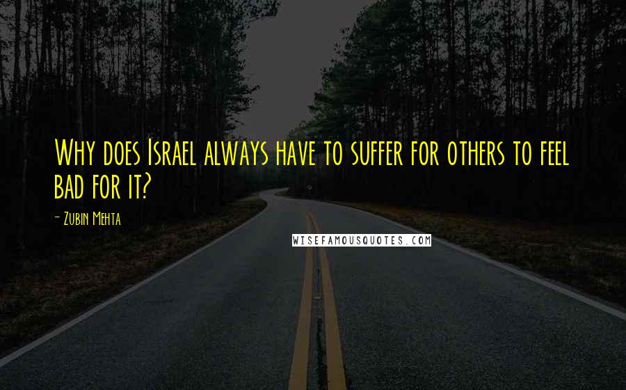 Zubin Mehta Quotes: Why does Israel always have to suffer for others to feel bad for it?