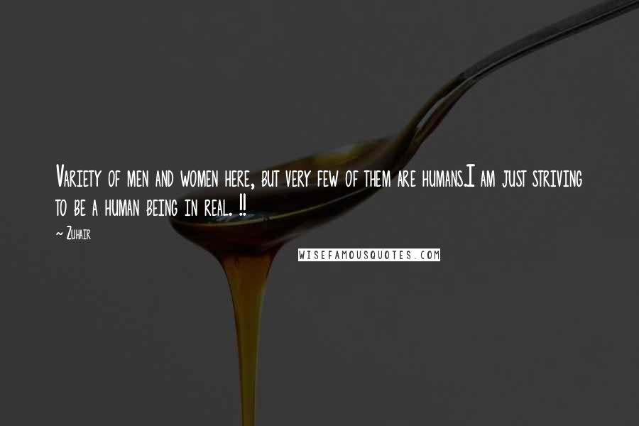 Zuhair Quotes: Variety of men and women here, but very few of them are humans.I am just striving to be a human being in real. !!