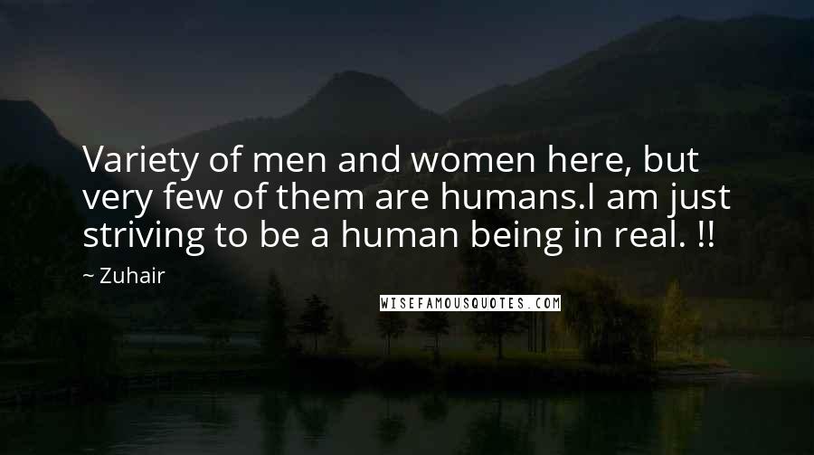 Zuhair Quotes: Variety of men and women here, but very few of them are humans.I am just striving to be a human being in real. !!