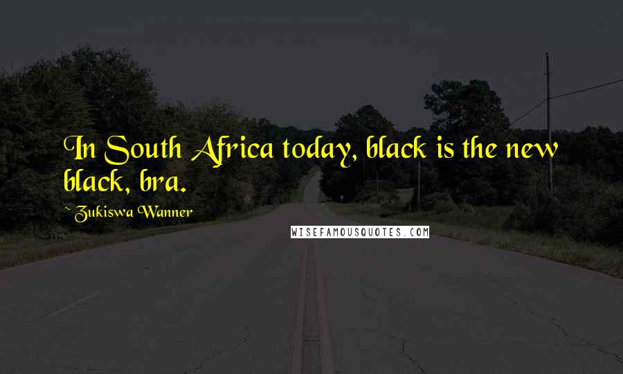 Zukiswa Wanner Quotes: In South Africa today, black is the new black, bra.