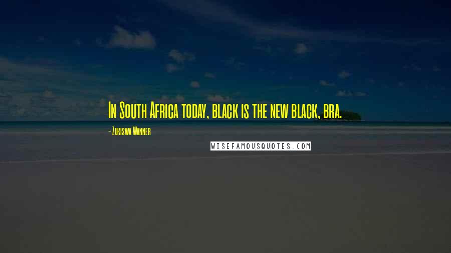 Zukiswa Wanner Quotes: In South Africa today, black is the new black, bra.