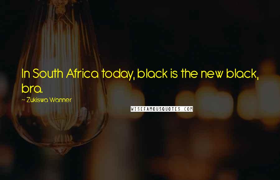 Zukiswa Wanner Quotes: In South Africa today, black is the new black, bra.