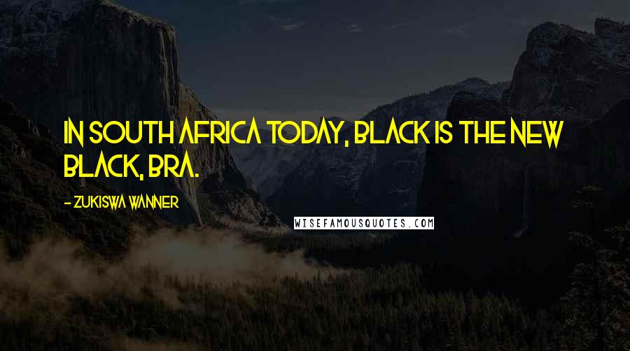 Zukiswa Wanner Quotes: In South Africa today, black is the new black, bra.