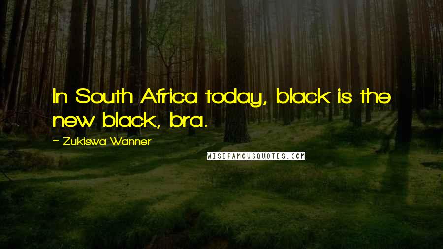 Zukiswa Wanner Quotes: In South Africa today, black is the new black, bra.