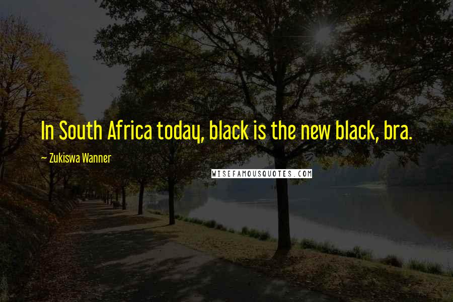 Zukiswa Wanner Quotes: In South Africa today, black is the new black, bra.