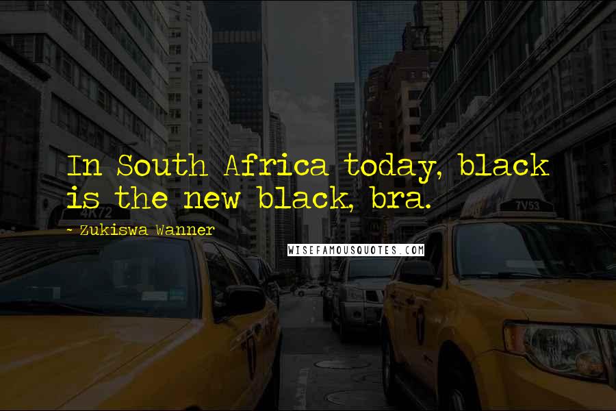 Zukiswa Wanner Quotes: In South Africa today, black is the new black, bra.