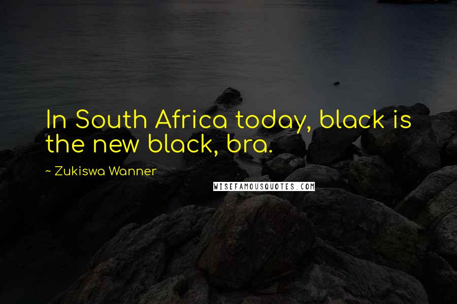 Zukiswa Wanner Quotes: In South Africa today, black is the new black, bra.