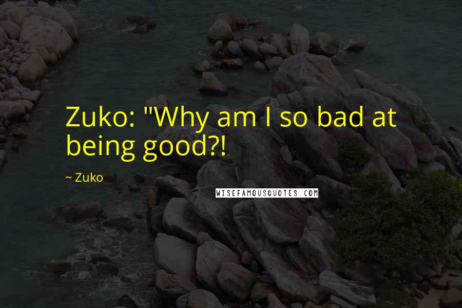 Zuko Quotes: Zuko: "Why am I so bad at being good?!