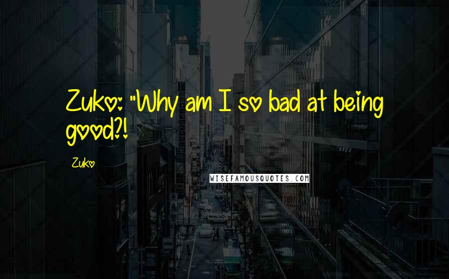 Zuko Quotes: Zuko: "Why am I so bad at being good?!