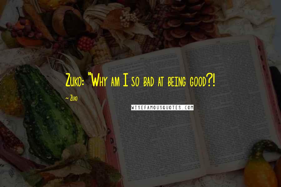 Zuko Quotes: Zuko: "Why am I so bad at being good?!