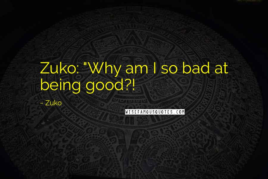 Zuko Quotes: Zuko: "Why am I so bad at being good?!