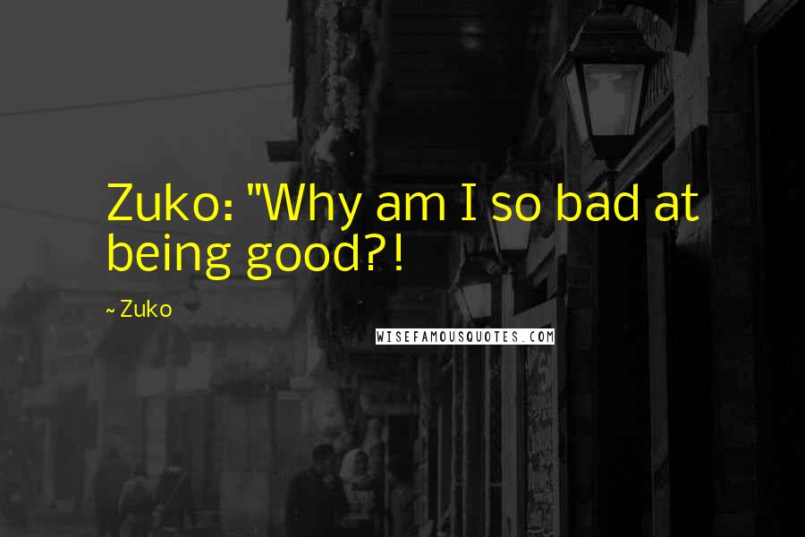 Zuko Quotes: Zuko: "Why am I so bad at being good?!