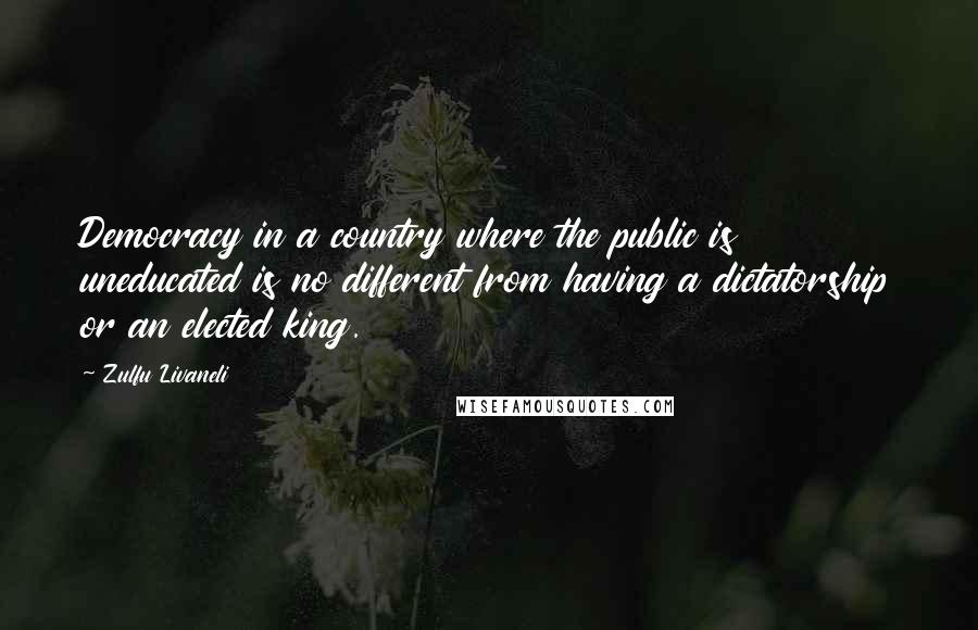 Zulfu Livaneli Quotes: Democracy in a country where the public is uneducated is no different from having a dictatorship or an elected king.