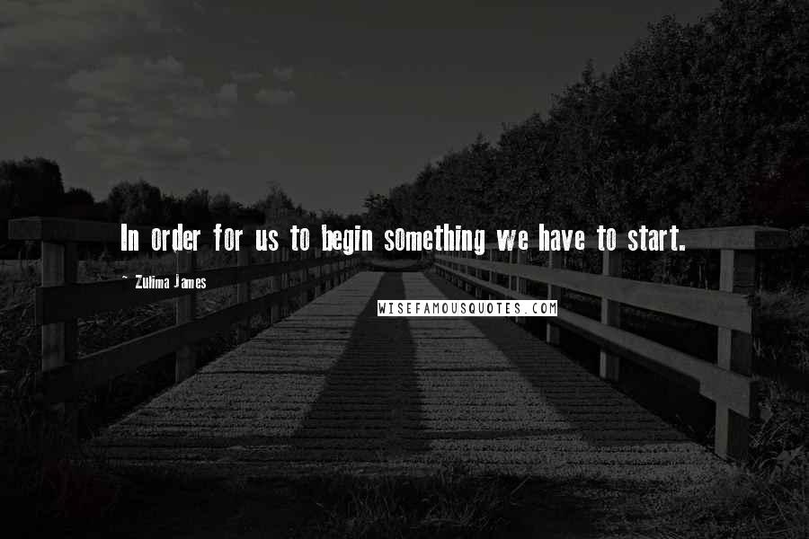 Zulima James Quotes: In order for us to begin something we have to start.