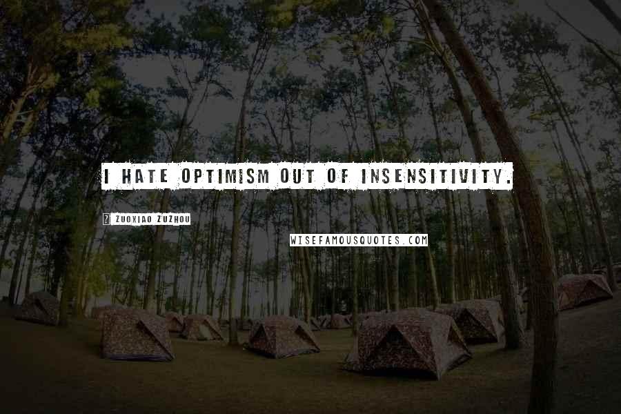 Zuoxiao Zuzhou Quotes: I hate optimism out of insensitivity.