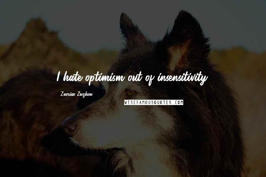 Zuoxiao Zuzhou Quotes: I hate optimism out of insensitivity.